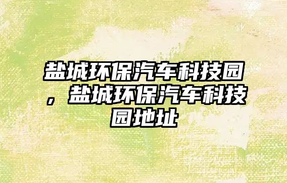 鹽城環(huán)保汽車科技園，鹽城環(huán)保汽車科技園地址