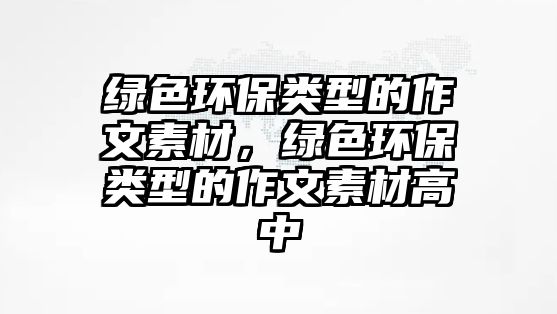 綠色環(huán)保類(lèi)型的作文素材，綠色環(huán)保類(lèi)型的作文素材高中