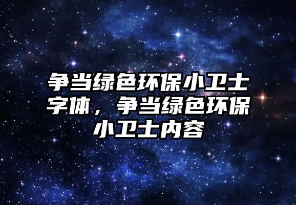 爭(zhēng)當(dāng)綠色環(huán)保小衛(wèi)士字體，爭(zhēng)當(dāng)綠色環(huán)保小衛(wèi)士?jī)?nèi)容