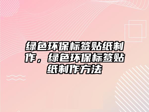 綠色環(huán)保標簽貼紙制作，綠色環(huán)保標簽貼紙制作方法