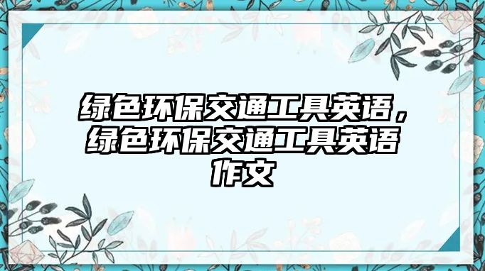 綠色環(huán)保交通工具英語(yǔ)，綠色環(huán)保交通工具英語(yǔ)作文