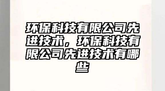 環(huán)?？萍加邢薰鞠冗M(jìn)技術(shù)，環(huán)保科技有限公司先進(jìn)技術(shù)有哪些