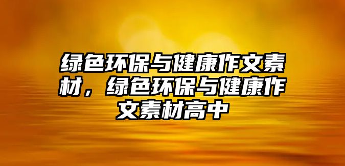 綠色環(huán)保與健康作文素材，綠色環(huán)保與健康作文素材高中