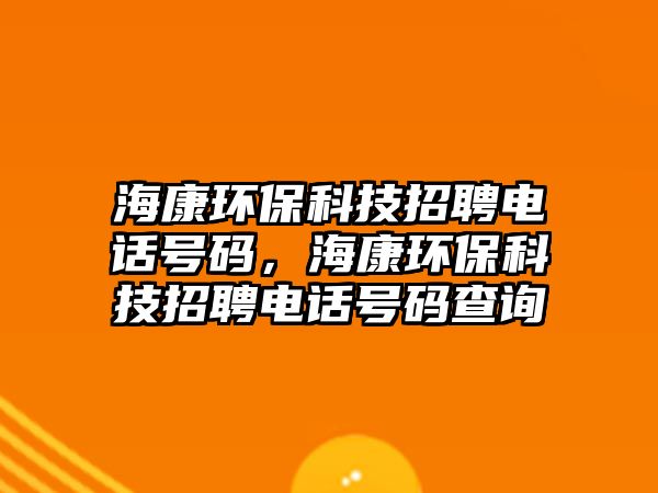 ?？淡h(huán)?？萍颊衅鸽娫捥柎a，?？淡h(huán)保科技招聘電話號碼查詢