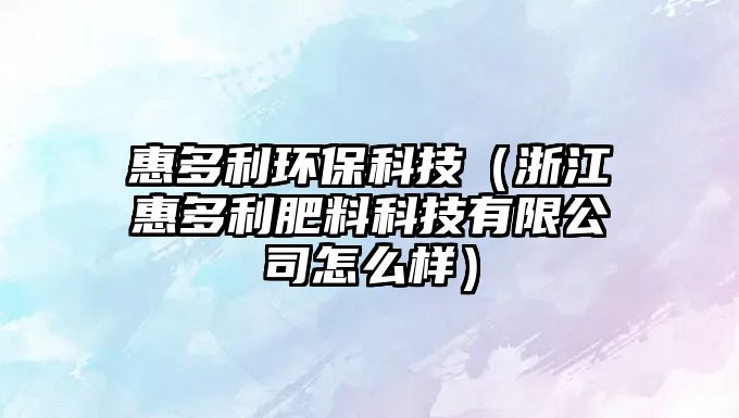 惠多利環(huán)?？萍迹ㄕ憬荻嗬柿峡萍加邢薰驹趺礃樱? class=