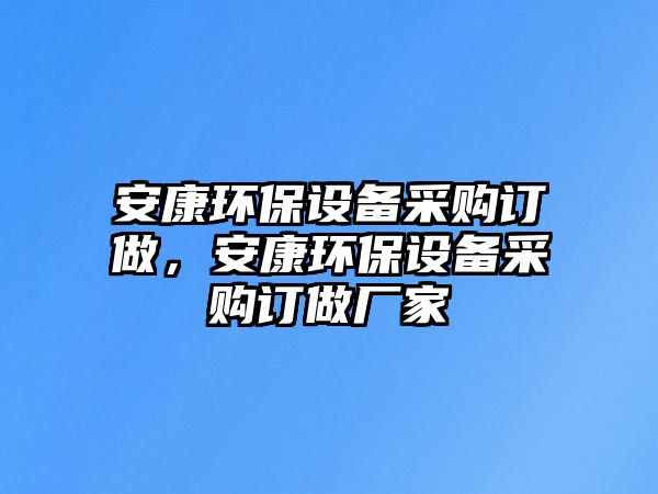 安康環(huán)保設(shè)備采購(gòu)訂做，安康環(huán)保設(shè)備采購(gòu)訂做廠家