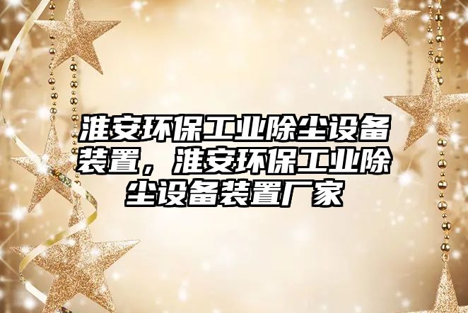 淮安環(huán)保工業(yè)除塵設備裝置，淮安環(huán)保工業(yè)除塵設備裝置廠家