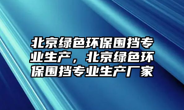 北京綠色環(huán)保圍擋專業(yè)生產(chǎn)，北京綠色環(huán)保圍擋專業(yè)生產(chǎn)廠家
