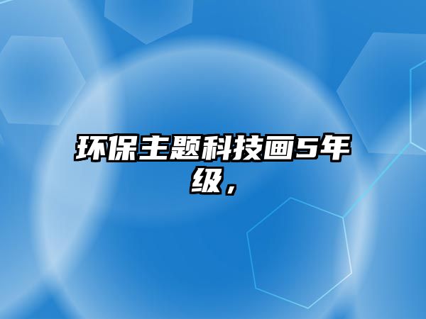環(huán)保主題科技畫5年級，