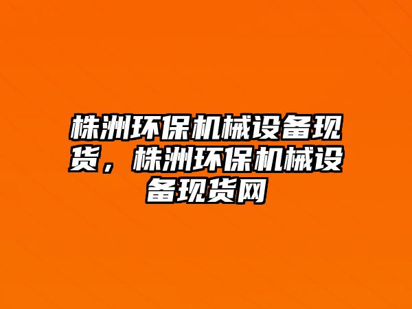 株洲環(huán)保機(jī)械設(shè)備現(xiàn)貨，株洲環(huán)保機(jī)械設(shè)備現(xiàn)貨網(wǎng)