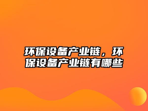 環(huán)保設備產(chǎn)業(yè)鏈，環(huán)保設備產(chǎn)業(yè)鏈有哪些