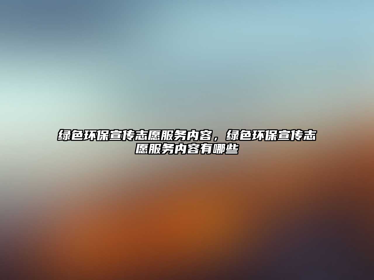 綠色環(huán)保宣傳志愿服務(wù)內(nèi)容，綠色環(huán)保宣傳志愿服務(wù)內(nèi)容有哪些
