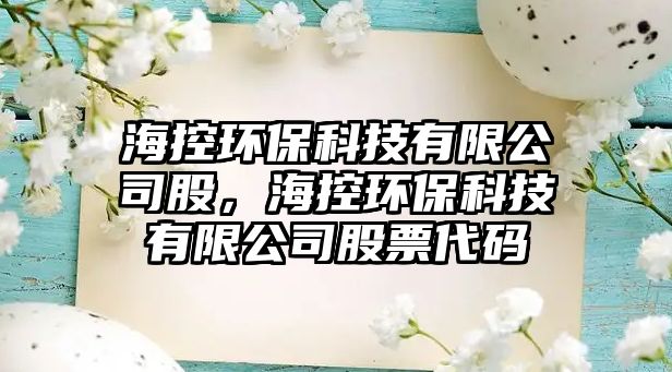 ?？丨h(huán)保科技有限公司股，海控環(huán)?？萍加邢薰竟善贝a