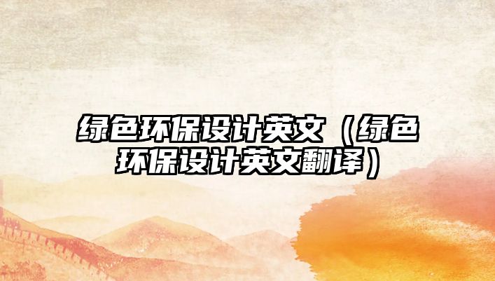 綠色環(huán)保設(shè)計英文（綠色環(huán)保設(shè)計英文翻譯）