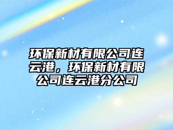 環(huán)保新材有限公司連云港，環(huán)保新材有限公司連云港分公司