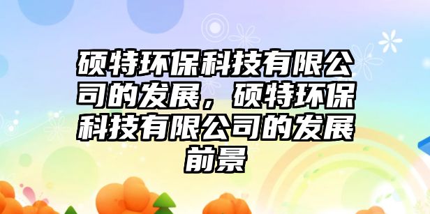 碩特環(huán)?？萍加邢薰镜陌l(fā)展，碩特環(huán)?？萍加邢薰镜陌l(fā)展前景