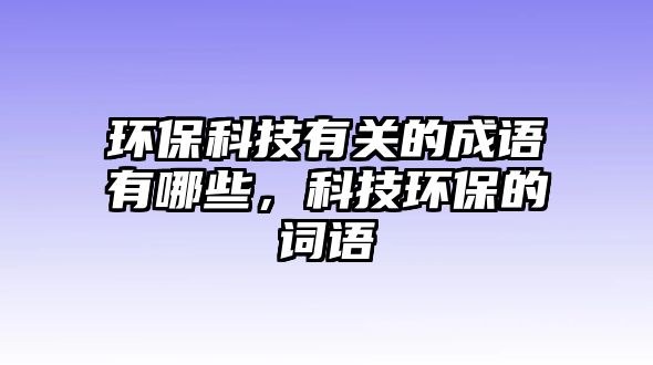 環(huán)保科技有關(guān)的成語(yǔ)有哪些，科技環(huán)保的詞語(yǔ)