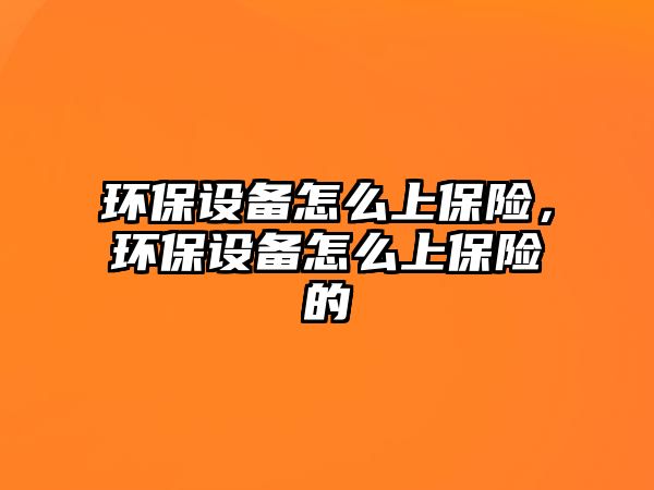 環(huán)保設(shè)備怎么上保險(xiǎn)，環(huán)保設(shè)備怎么上保險(xiǎn)的