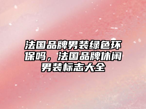法國品牌男裝綠色環(huán)保嗎，法國品牌休閑男裝標志大全
