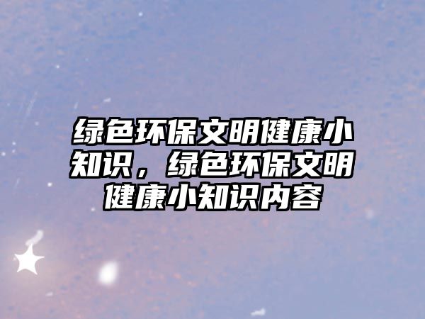 綠色環(huán)保文明健康小知識，綠色環(huán)保文明健康小知識內(nèi)容