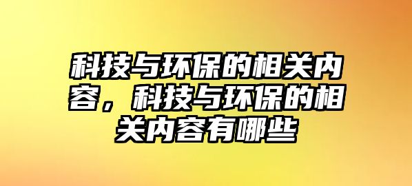 科技與環(huán)保的相關(guān)內(nèi)容，科技與環(huán)保的相關(guān)內(nèi)容有哪些