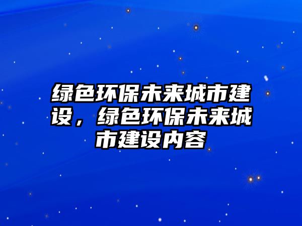 綠色環(huán)保未來城市建設(shè)，綠色環(huán)保未來城市建設(shè)內(nèi)容