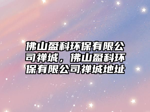 佛山盈科環(huán)保有限公司禪城，佛山盈科環(huán)保有限公司禪城地址