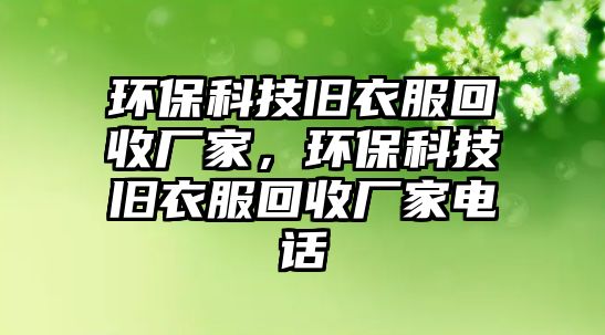 環(huán)?？萍寂f衣服回收廠家，環(huán)?？萍寂f衣服回收廠家電話