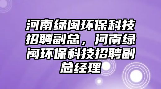 河南綠閩環(huán)?？萍颊衅父笨偅幽暇G閩環(huán)?？萍颊衅父笨偨?jīng)理