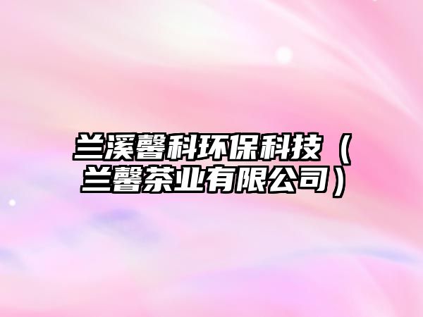 蘭溪馨科環(huán)?？萍迹ㄌm馨茶業(yè)有限公司）