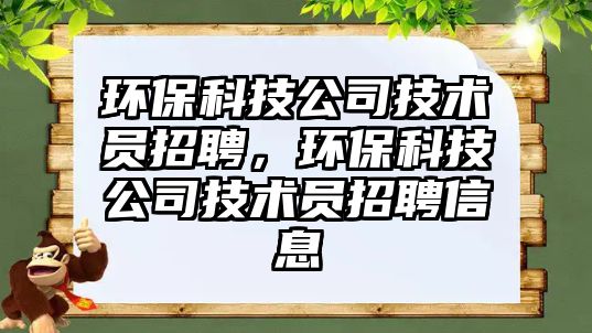 環(huán)?？萍脊炯夹g(shù)員招聘，環(huán)?？萍脊炯夹g(shù)員招聘信息