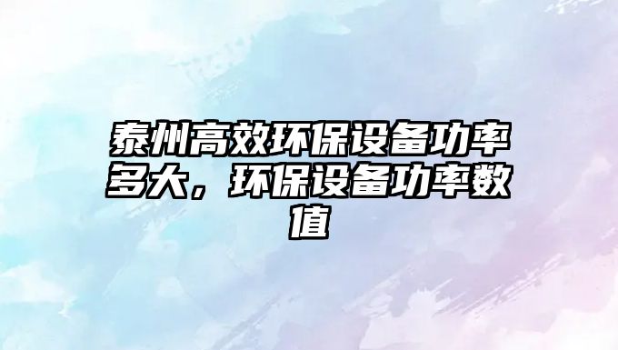 泰州高效環(huán)保設(shè)備功率多大，環(huán)保設(shè)備功率數(shù)值