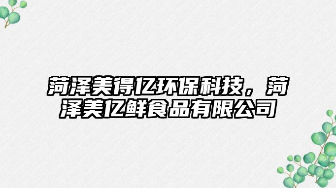 菏澤美得億環(huán)?？萍?，菏澤美億鮮食品有限公司