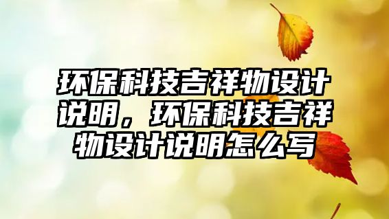環(huán)保科技吉祥物設(shè)計說明，環(huán)保科技吉祥物設(shè)計說明怎么寫