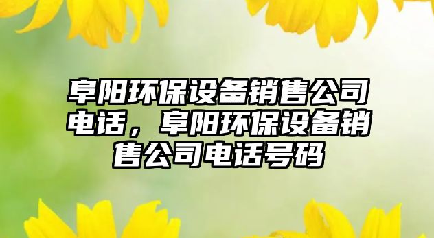 阜陽(yáng)環(huán)保設(shè)備銷售公司電話，阜陽(yáng)環(huán)保設(shè)備銷售公司電話號(hào)碼