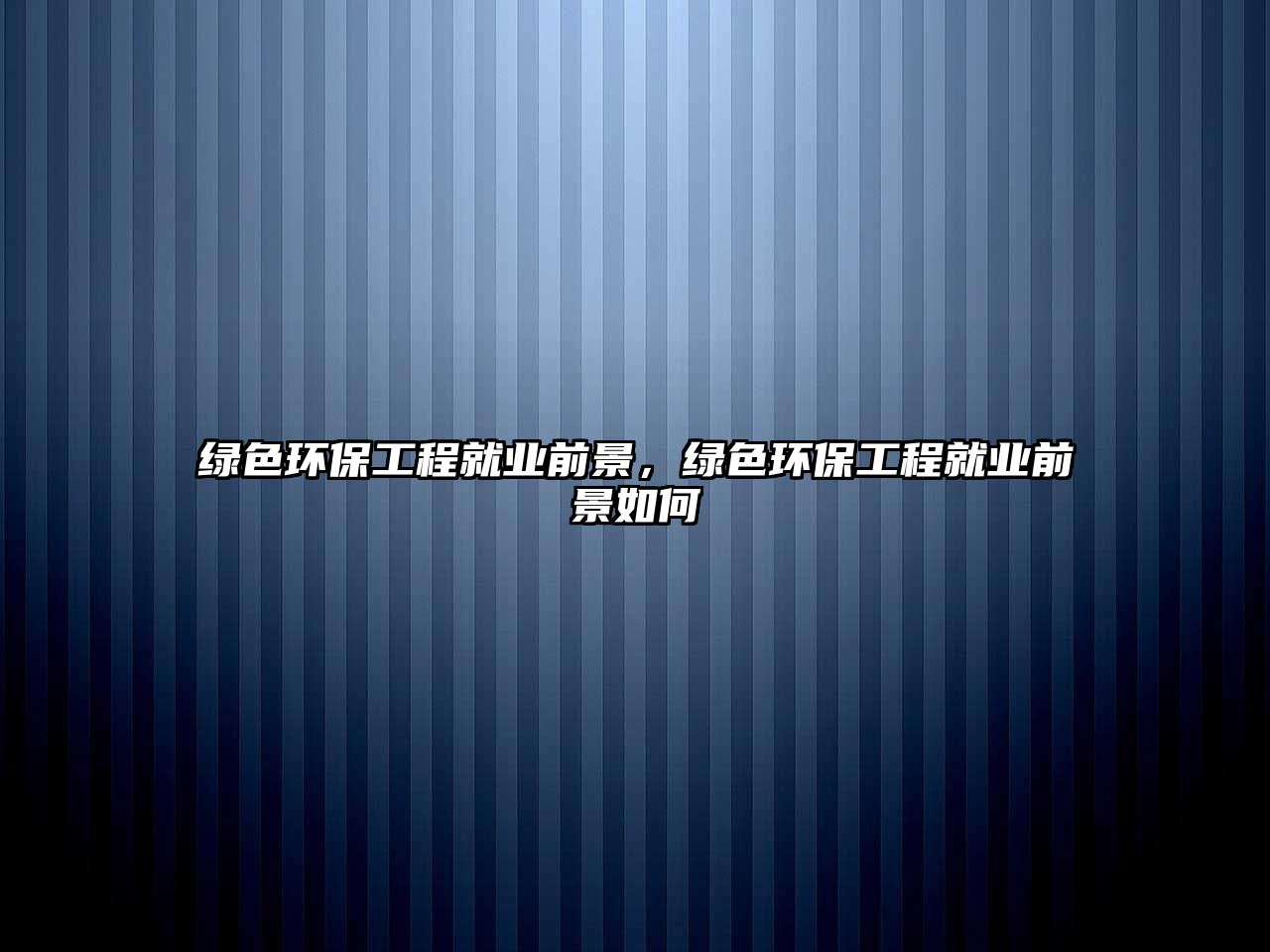 綠色環(huán)保工程就業(yè)前景，綠色環(huán)保工程就業(yè)前景如何