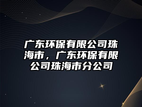 廣東環(huán)保有限公司珠海市，廣東環(huán)保有限公司珠海市分公司