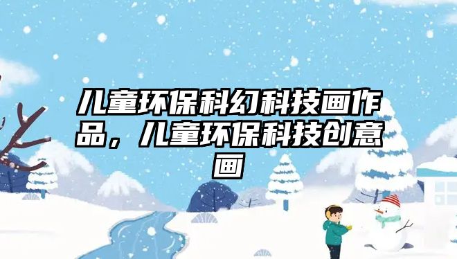 兒童環(huán)保科幻科技畫作品，兒童環(huán)?？萍紕?chuàng)意畫