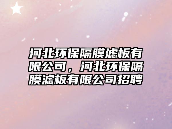 河北環(huán)保隔膜濾板有限公司，河北環(huán)保隔膜濾板有限公司招聘