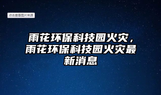 雨花環(huán)?？萍紙@火災(zāi)，雨花環(huán)?？萍紙@火災(zāi)最新消息