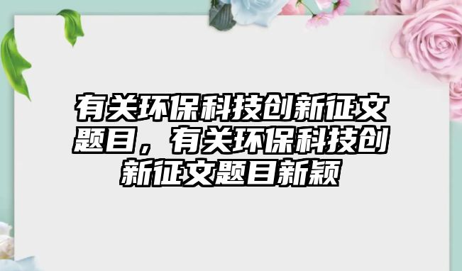 有關(guān)環(huán)?？萍紕?chuàng)新征文題目，有關(guān)環(huán)?？萍紕?chuàng)新征文題目新穎