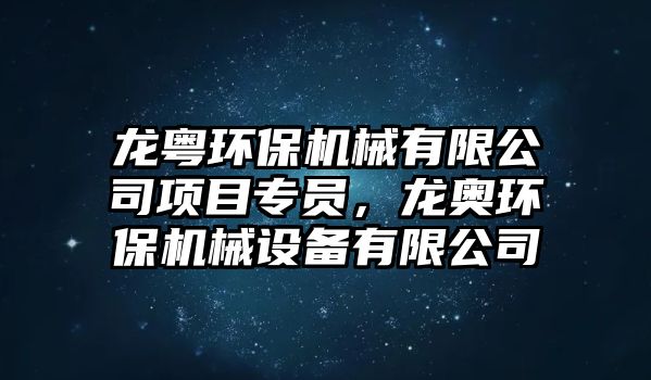 龍粵環(huán)保機(jī)械有限公司項(xiàng)目專(zhuān)員，龍奧環(huán)保機(jī)械設(shè)備有限公司