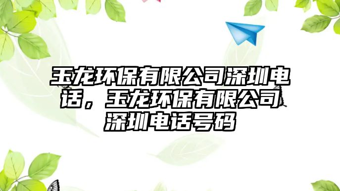 玉龍環(huán)保有限公司深圳電話，玉龍環(huán)保有限公司深圳電話號碼