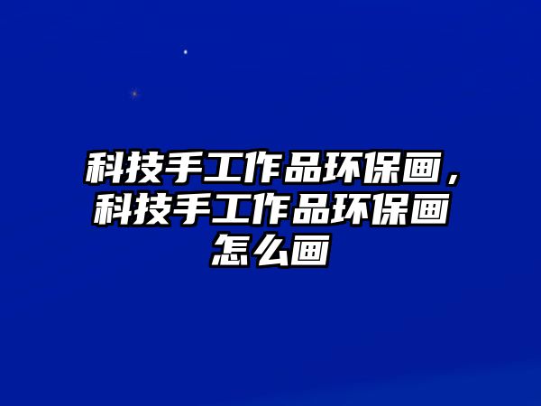 科技手工作品環(huán)保畫，科技手工作品環(huán)保畫怎么畫