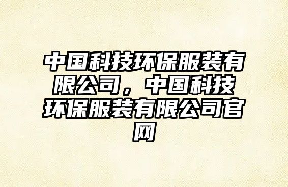 中國科技環(huán)保服裝有限公司，中國科技環(huán)保服裝有限公司官網(wǎng)