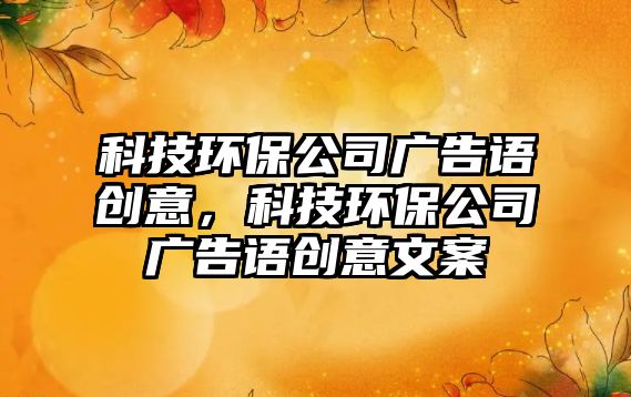 科技環(huán)保公司廣告語創(chuàng)意，科技環(huán)保公司廣告語創(chuàng)意文案