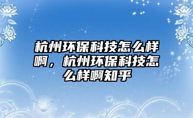 杭州環(huán)?？萍荚趺礃影。贾莪h(huán)?？萍荚趺礃影≈?/> 
									</a>
									<h4 class=