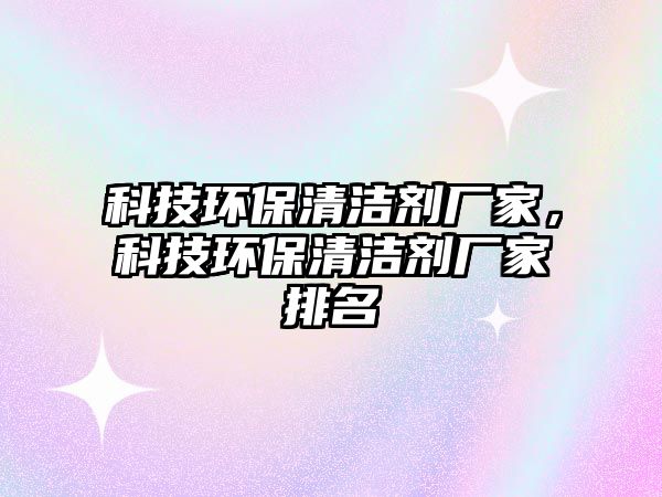 科技環(huán)保清潔劑廠家，科技環(huán)保清潔劑廠家排名