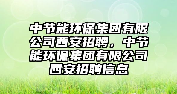 中節(jié)能環(huán)保集團有限公司西安招聘，中節(jié)能環(huán)保集團有限公司西安招聘信息