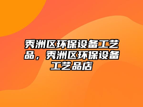秀洲區(qū)環(huán)保設(shè)備工藝品，秀洲區(qū)環(huán)保設(shè)備工藝品店